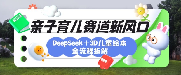 育儿赛道新风口：DeepSeek+3D绘本全流程拆解，月涨粉上W，还能培养亲子创造力-test