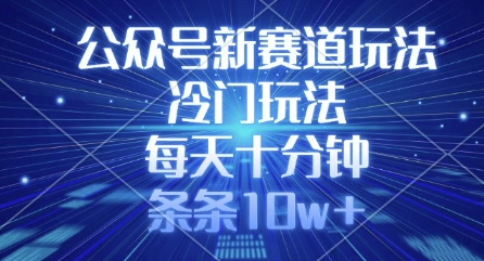 公众号新赛道玩法，冷门玩法，每天十分钟，条条10w+-test