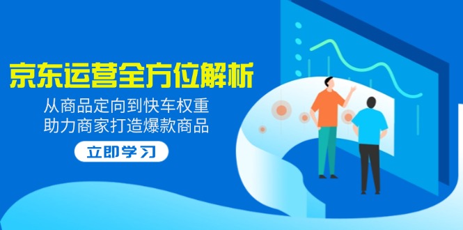 2025京东运营全方位解析：从商品定向到快车权重，助力商家打造爆款商品-test