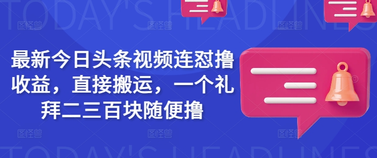 最新今日头条视频连怼撸收益，直接搬运，一个礼拜二三百块随便撸-test