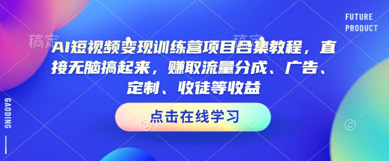 AI短视频变现训练营项目合集教程，直接无脑搞起来，赚取流量分成、广告、定制、收徒等收益(0302更新)-test