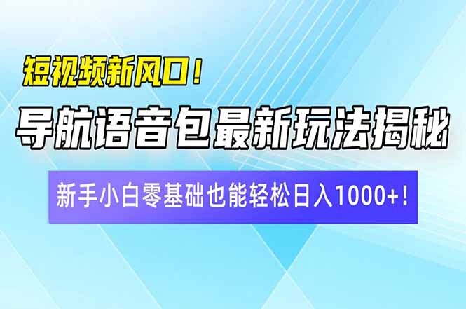 短视频新风口！导航语音包最新玩法揭秘，新手小白零基础也能轻松日入10…-test