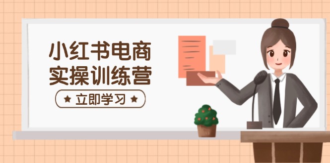 小红书电商实操训练营：涵盖开店、选品、笔记制作等，助你快速上手-test