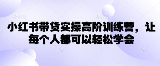 小红书带货实操高阶训练营，让每个人都可以轻松学会-test
