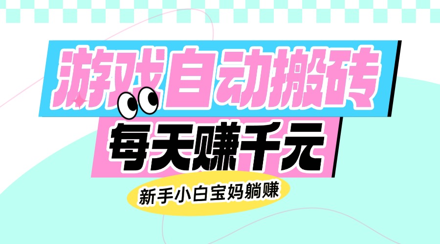 老款游戏自动搬砖，每天赚千元，新手小白宝妈躺赚-test