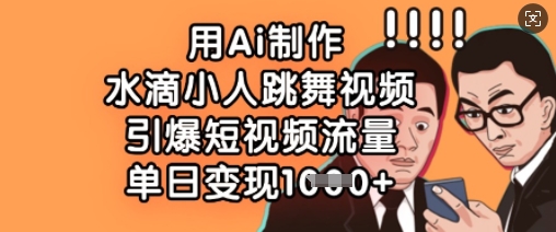 用Ai制作水滴小人跳舞视频，引爆短视频流量，单日变现数张-test