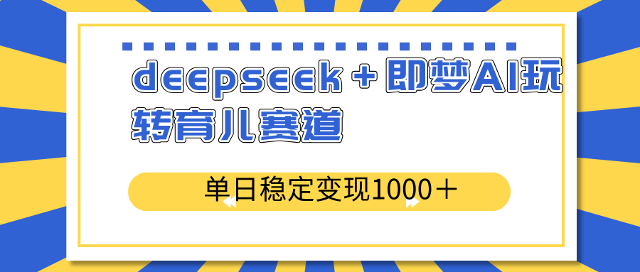 deepseek＋即梦AI玩转育儿赛道，单日稳定变现1000＋育儿赛道-test