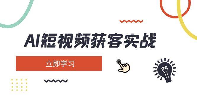 AI短视频获客实战：涵盖矩阵营销、搭建、定位、素材拍摄、起号、变现等-test