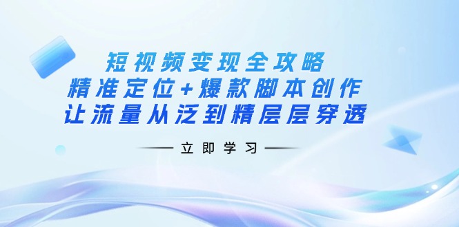 短视频变现全攻略：精准定位+爆款脚本创作，让流量从泛到精层层穿透-test