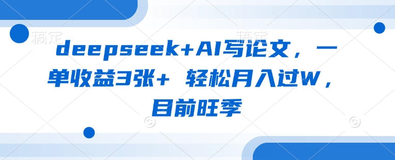 deepseek+AI写论文，一单收益3张+ 轻松月入过W，目前旺季-test