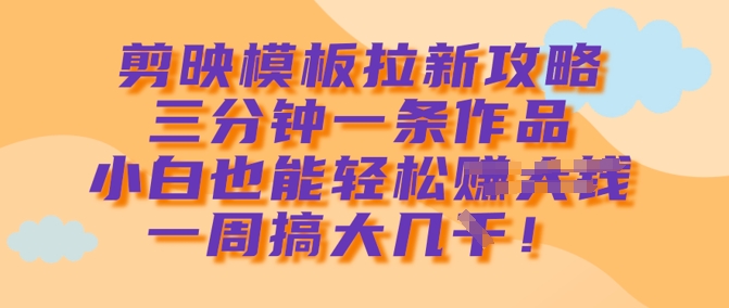 剪映模板拉新攻略，三分钟一条作品，小白也能轻松一周搞大几k-test