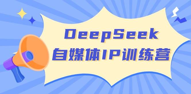 DeepSeek自媒体IP训练营，掌握四位定位法 长板变现模型 开启自媒体新篇章(更新)-test
