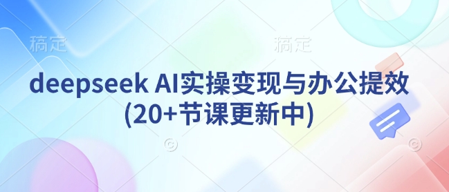 deepseek AI实操变现与办公提效(20+节课更新中)-test