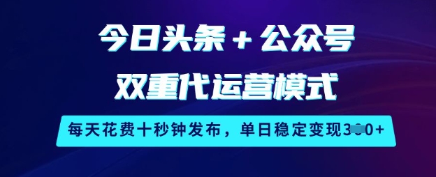 今日头条+公众号双重代运营模式，每天花费十秒钟发布，单日稳定变现3张【揭秘】-test