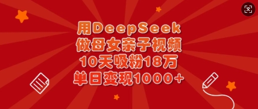 用DeepSeek做母女亲子视频，10天吸粉18万，单日变现多张-test