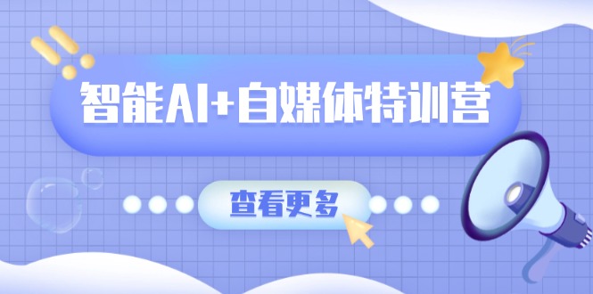 智能AI+自媒体特训营：涵盖文本创作、图像创作、视频创作和职场办公几大类-test