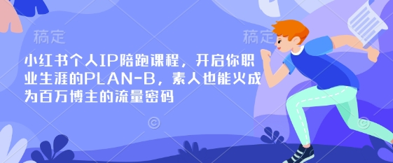 小红书个人IP陪跑课程，开启你职业生涯的PLAN-B，素人也能火成为百万博主的流量密码-test