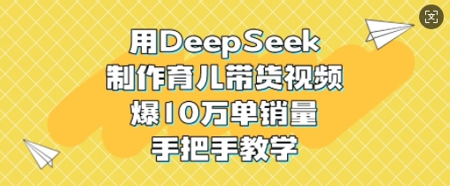 用DeepSeek制作育儿带货视频，爆10W单销量，手把手教学-test