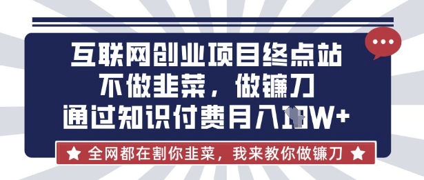 互联网创业尽头-不做韭菜，做镰刀，通过知识付费月入10个【揭秘】-test