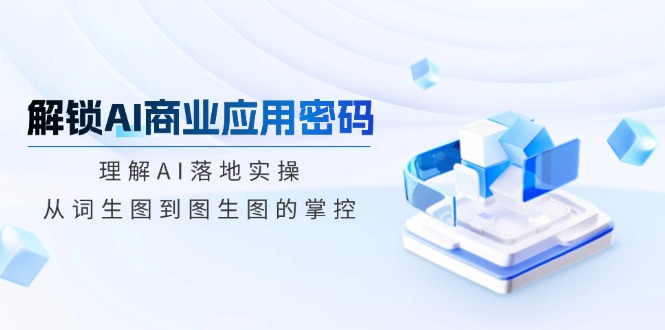 解锁AI商业应用密码：理解AI落地实操，从词生图到图生图的掌控-test
