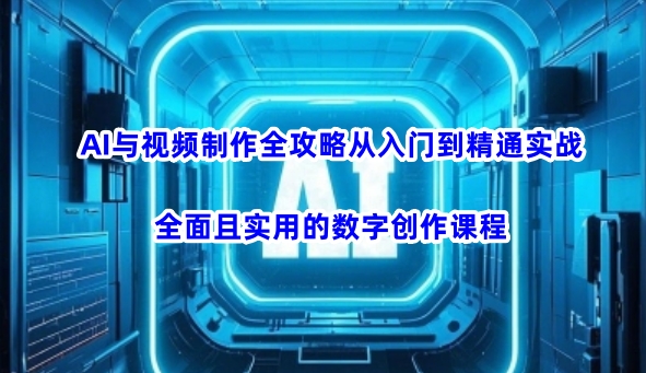 AI与视频制作全攻略从入门到精通实战，全面且实用的数字创作课程-test
