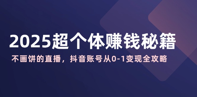 2025超个体赚钱秘籍：不画饼的直播，抖音账号从0-1变现全攻略-test