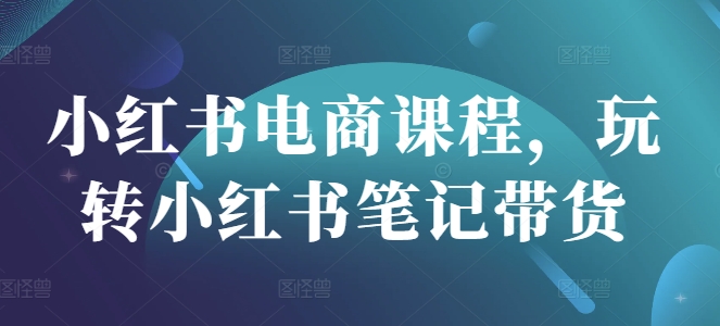 小红书电商课程，玩转小红书笔记带货-test