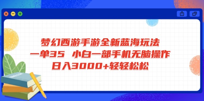 梦幻西游手游全新蓝海玩法 一单35 小白一部手机无脑操作 日入3000+轻轻…-test