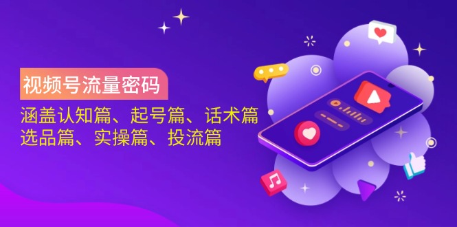 视频号流量密码：涵盖认知篇、起号篇、话术篇、选品篇、实操篇、投流篇-test