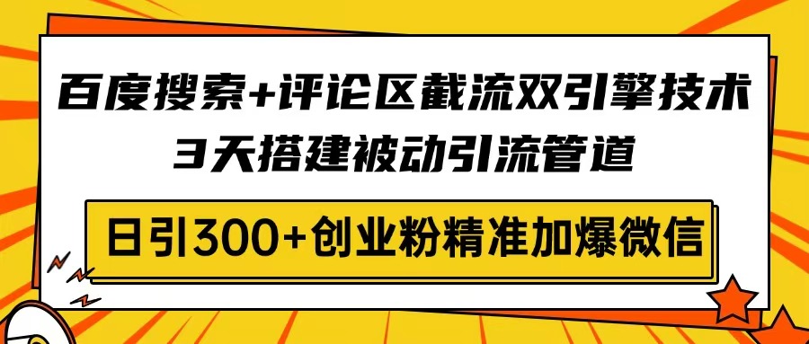 百度搜索+评论区截流双引擎技术，3天搭建被动引流管道，日引300+创业粉…-test