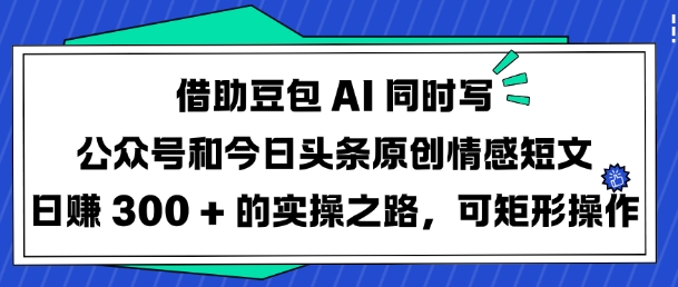 借助豆包AI同时写公众号和今日头条原创情感短文日入3张的实操之路，可矩形操作-test