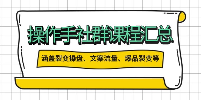 操作手社群课程汇总，涵盖裂变操盘、文案流量、爆品裂变等多方面内容-test