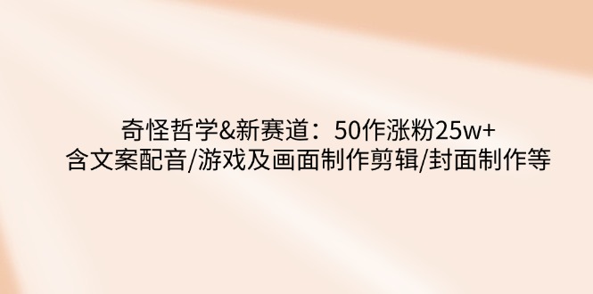 奇怪哲学-新赛道：50作涨粉25w+含文案配音/游戏及画面制作剪辑/封面制作等-test