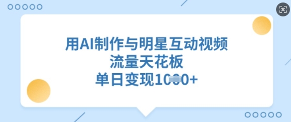 用AI制作与明星互动视频，流量天花板，单日变现多张-test