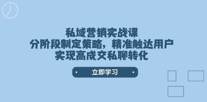 私域营销实战课，分阶段制定策略，精准触达用户，实现高成交私聊转化-test