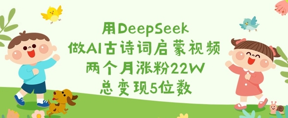 用DeepSeek做AI古诗词启蒙视频，两个月涨粉22W，总变现5位数-test