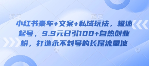 小红书豪车+文案+私域玩法，极速起号，9.9元日引100+自热创业粉，打造永不封号的长尾流量池-test