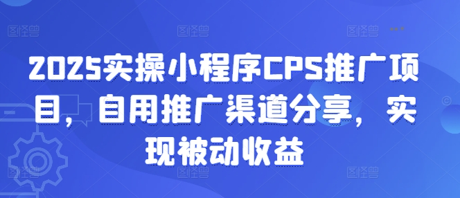 2025实操小程序CPS推广项目，自用推广渠道分享，实现被动收益-test