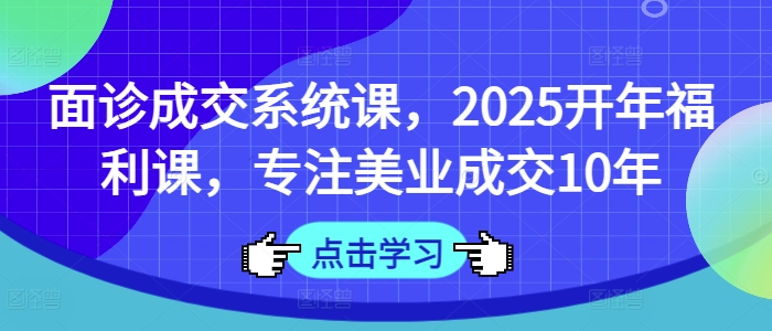 面诊成交系统课，2025开年福利课，专注美业成交10年-test