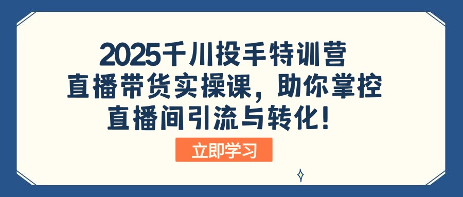 2025千川投手特训营：直播带货实操课，助你掌控直播间引流与转化！-test