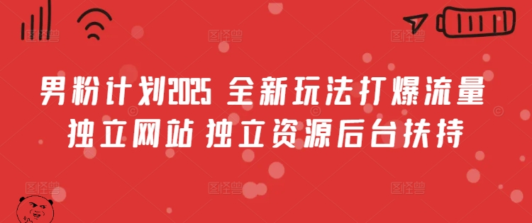 男粉计划2025  全新玩法打爆流量 独立网站 独立资源后台扶持【揭秘】-test
