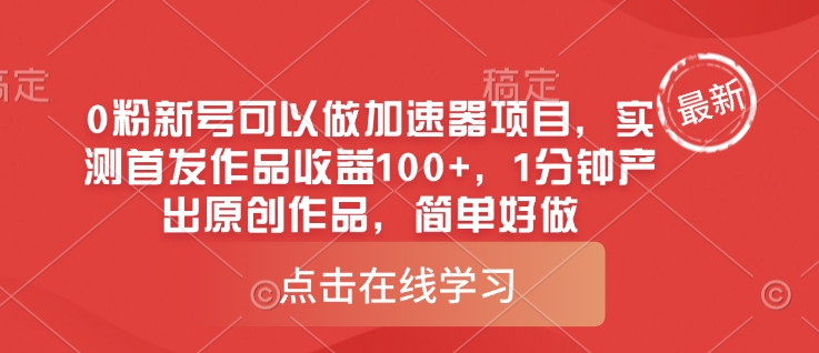 0粉新号可以做的加速器项目，实测首发作品收益100+，1分钟产出原创作品，简单好做-test