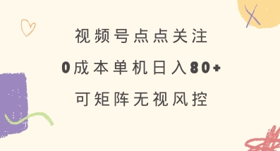 视频号点点关注，0成本单号80+，可矩阵，绿色正规，长期稳定【揭秘】-test