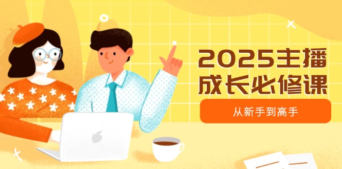 2025主播成长必修课，主播从新手到高手，涵盖趋势、定位、能力构建等-test