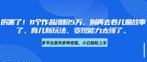厉害了，11个作品涨粉5万，别再去卷儿童故事了，育儿新玩法，变现能力太强了-test