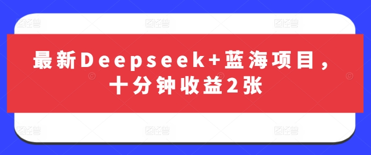 最新Deepseek+蓝海项目，十分钟收益2张-test