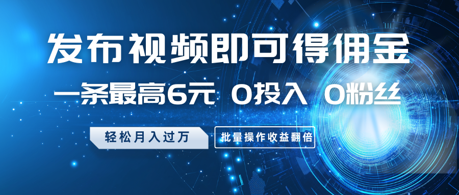 发布视频即可得佣金，一条最高6元，0投入0粉丝，月入过万，批量操作收益翻倍-test