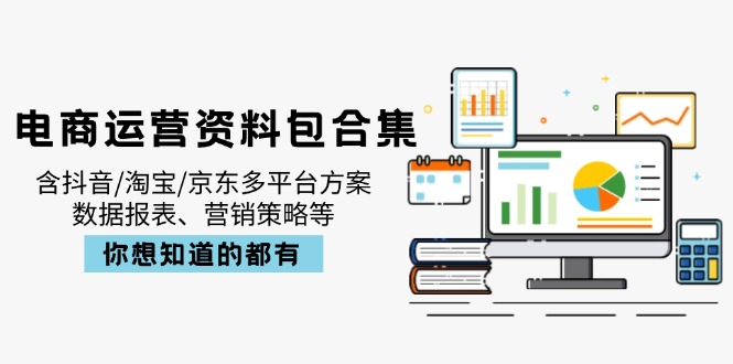 电商运营资料包合集，含抖音/淘宝/京东多平台方案，数据报表、营销策略等-test