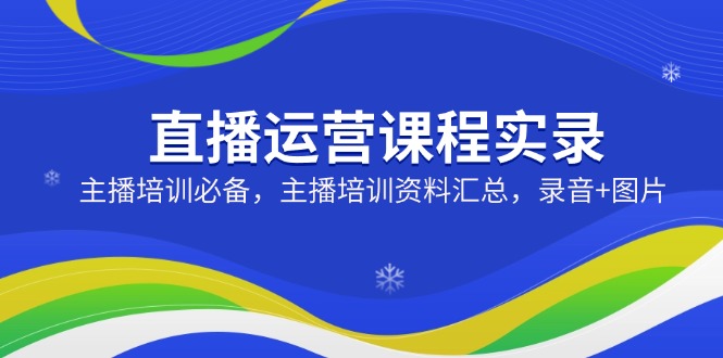 直播运营课程实录：主播培训必备，主播培训资料汇总，录音+图片-test