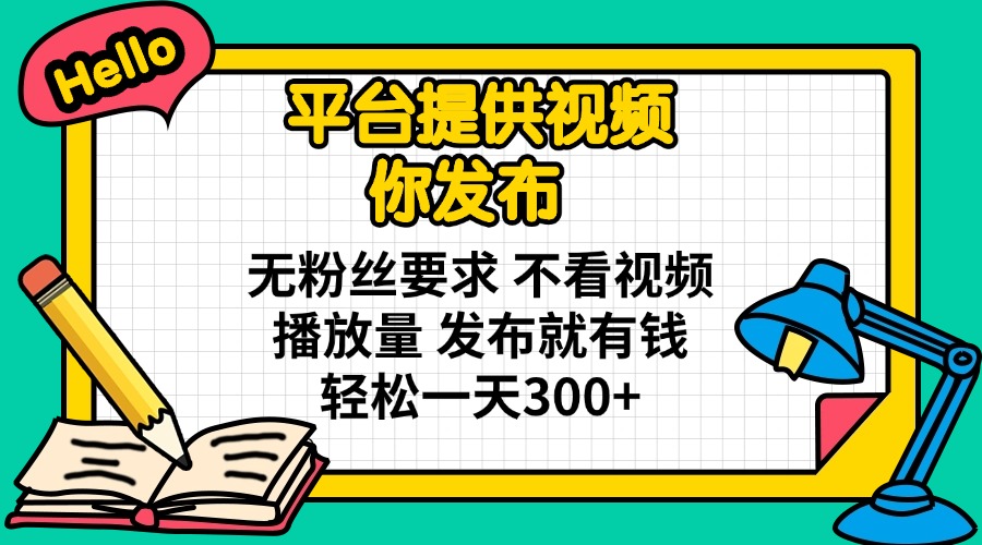 平台提供视频 你发布 无粉丝要求 不看视频播放量 发布就有钱 轻松一天300+-test